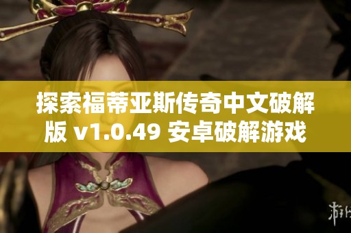 探索福蒂亞斯傳奇中文破解版 v1.0.49 安卓破解游戲全新體驗(yàn)