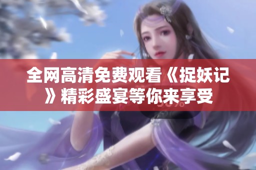 全網(wǎng)高清免費(fèi)觀看《捉妖記》精彩盛宴等你來享受