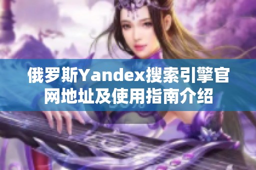 俄羅斯Yandex搜索引擎官網(wǎng)地址及使用指南介紹