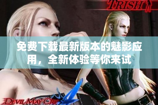 免費(fèi)下載最新版本的魅影應(yīng)用，全新體驗(yàn)等你來(lái)試