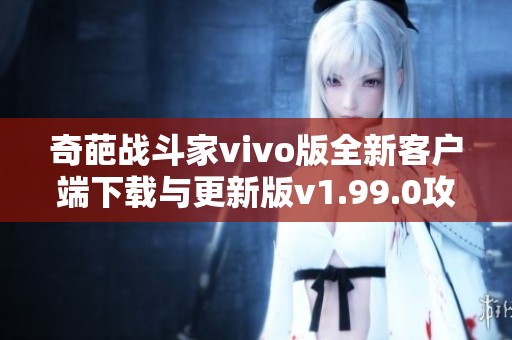 奇葩戰(zhàn)斗家vivo版全新客戶端下載與更新版v1.99.0攻略分享