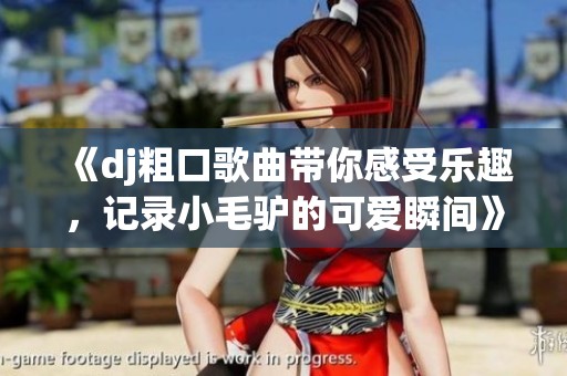 《dj粗口歌曲帶你感受樂(lè)趣，記錄小毛驢的可愛(ài)瞬間》