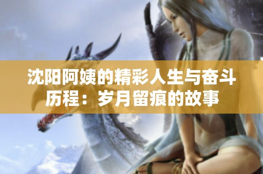 沈陽(yáng)阿姨的精彩人生與奮斗歷程：歲月留痕的故事