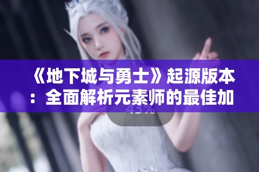 《地下城與勇士》起源版本：全面解析元素師的最佳加點與爆發(fā)輸出策略