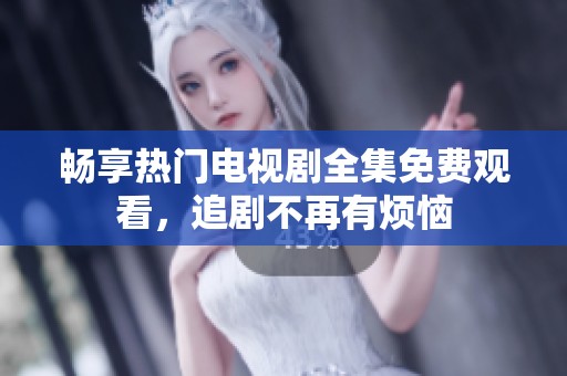 暢享熱門(mén)電視劇全集免費(fèi)觀看，追劇不再有煩惱