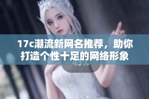 17c潮流新網(wǎng)名推薦，助你打造個性十足的網(wǎng)絡(luò)形象