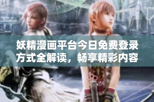 妖精漫畫平臺今日免費(fèi)登錄方式全解讀，暢享精彩內(nèi)容