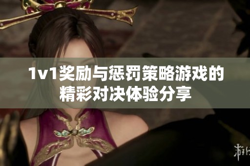 1v1獎勵與懲罰策略游戲的精彩對決體驗分享