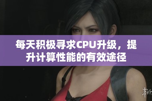 每天積極尋求CPU升級，提升計(jì)算性能的有效途徑