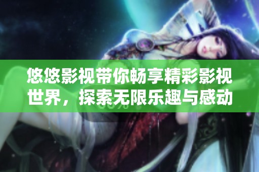 悠悠影視帶你暢享精彩影視世界，探索無限樂趣與感動(dòng)