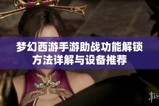 夢(mèng)幻西游手游助戰(zhàn)功能解鎖方法詳解與設(shè)備推薦