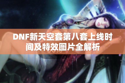 DNF新天空套第八套上線時間及特效圖片全解析