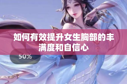 如何有效提升女生胸部的豐滿(mǎn)度和自信心