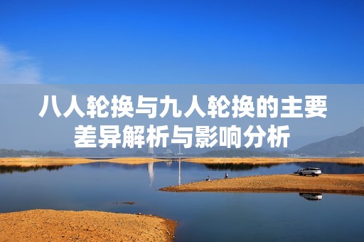八人輪換與九人輪換的主要差異解析與影響分析