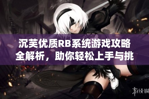 沉芙優(yōu)質(zhì)RB系統(tǒng)游戲攻略全解析，助你輕松上手與挑戰(zhàn)