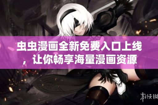 蟲蟲漫畫全新免費入口上線，讓你暢享海量漫畫資源
