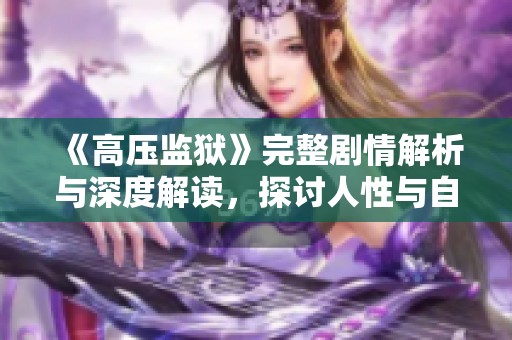 《高壓監(jiān)獄》完整劇情解析與深度解讀，探討人性與自由的邊界