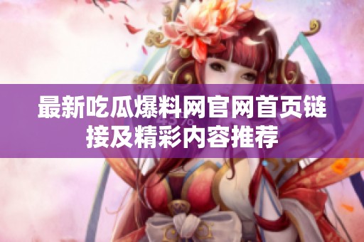 最新吃瓜爆料網(wǎng)官網(wǎng)首頁(yè)鏈接及精彩內(nèi)容推薦