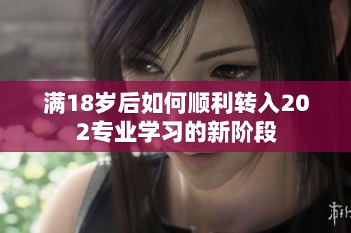 滿18歲后如何順利轉(zhuǎn)入202專業(yè)學習的新階段