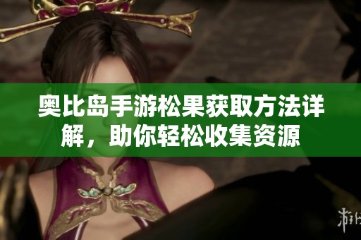 奧比島手游松果獲取方法詳解，助你輕松收集資源