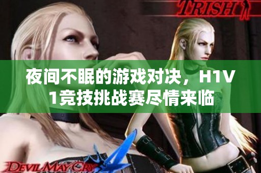 夜間不眠的游戲?qū)Q，H1V1競技挑戰(zhàn)賽盡情來臨