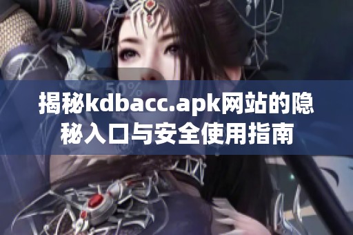 揭秘kdbacc.apk網(wǎng)站的隱秘入口與安全使用指南