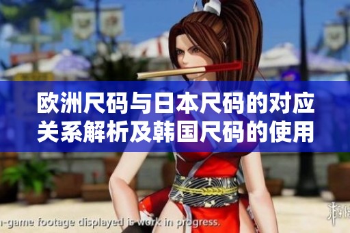 歐洲尺碼與日本尺碼的對應(yīng)關(guān)系解析及韓國尺碼的使用指南