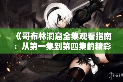 《哥布林洞窟全集觀看指南：從第一集到第四集的精彩劇情》