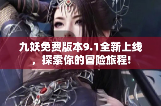 九妖免費(fèi)版本9.1全新上線，探索你的冒險(xiǎn)旅程!