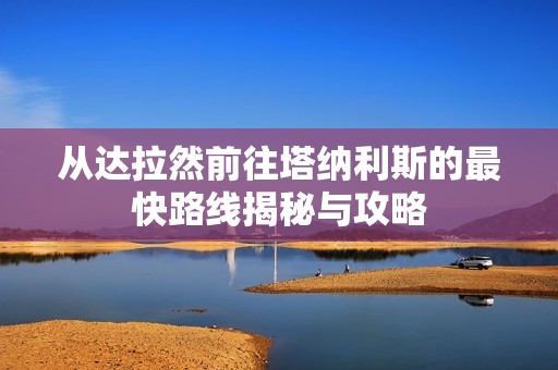 從達(dá)拉然前往塔納利斯的最快路線揭秘與攻略