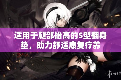 適用于腿部抬高的S型翻身墊，助力舒適康復(fù)療養(yǎng)
