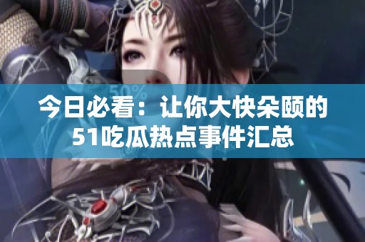 今日必看：讓你大快朵頤的51吃瓜熱點事件匯總