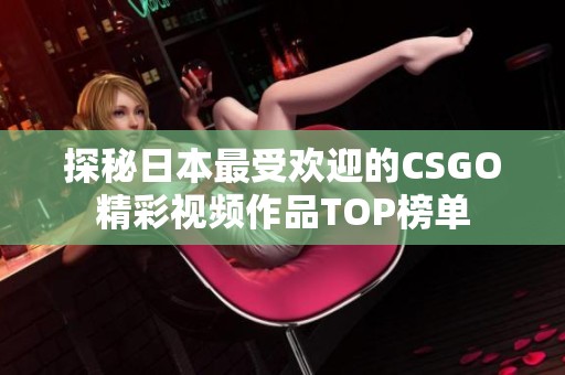探秘日本最受歡迎的CSGO精彩視頻作品TOP榜單