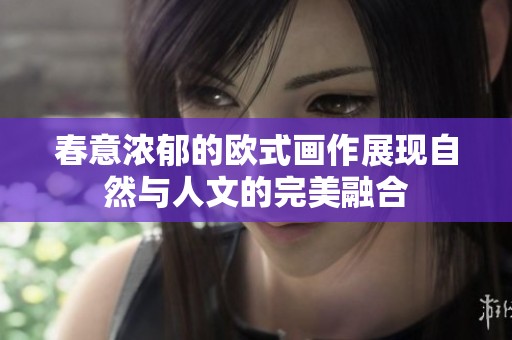 春意濃郁的歐式畫(huà)作展現(xiàn)自然與人文的完美融合