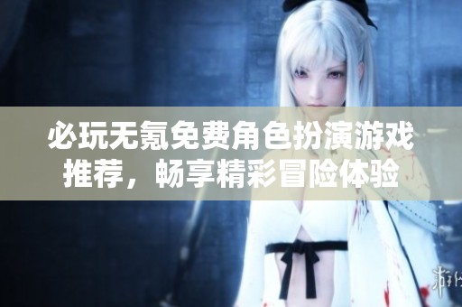 必玩無氪免費角色扮演游戲推薦，暢享精彩冒險體驗