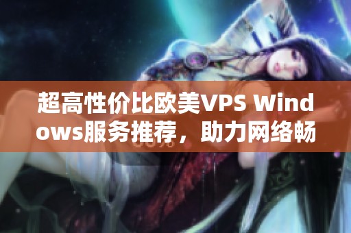 超高性價比歐美VPS Windows服務推薦，助力網(wǎng)絡暢游體驗