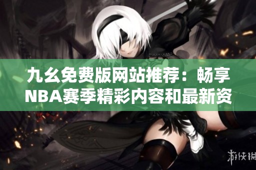 九幺免費(fèi)版網(wǎng)站推薦：暢享NBA賽季精彩內(nèi)容和最新資訊