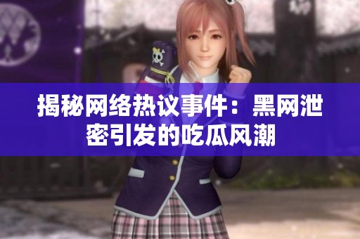 揭秘網(wǎng)絡(luò)熱議事件：黑網(wǎng)泄密引發(fā)的吃瓜風(fēng)潮