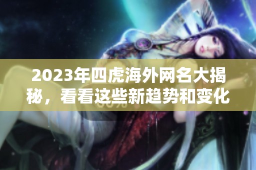 2023年四虎海外網(wǎng)名大揭秘，看看這些新趨勢(shì)和變化
