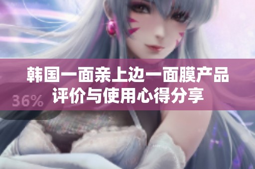 韓國(guó)一面親上邊一面膜產(chǎn)品評(píng)價(jià)與使用心得分享