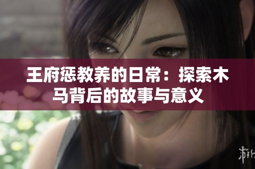 王府懲教養(yǎng)的日常：探索木馬背后的故事與意義