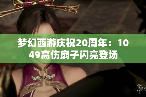 夢幻西游慶祝20周年：1049高傷扇子閃亮登場