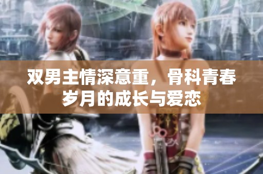 雙男主情深意重，骨科青春歲月的成長與愛戀