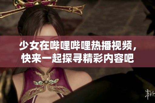 少女在嗶哩嗶哩熱播視頻,快來一起探尋精彩內(nèi)容吧 少女在嗶哩嗶哩熱播視頻,快來一起探尋精彩內(nèi)容吧