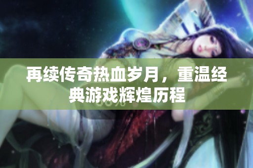 再續(xù)傳奇熱血歲月，重溫經(jīng)典游戲輝煌歷程