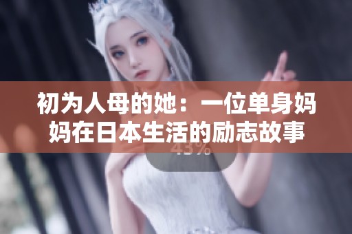 初為人母的她：一位單身媽媽在日本生活的勵(lì)志故事