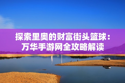 探索里奧的財(cái)富街頭籃球：萬(wàn)華手游網(wǎng)全攻略解讀