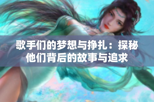 歌手們的夢想與掙扎:探秘他們背后的故事與追求 歌手們的夢想與掙扎:探秘他們背后的故事與追求