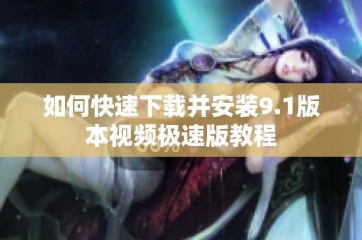 如何快速下載并安裝9.1版本視頻極速版教程