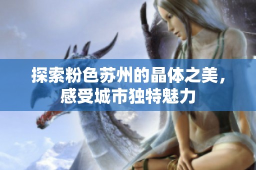 探索粉色蘇州的晶體之美，感受城市獨特魅力
